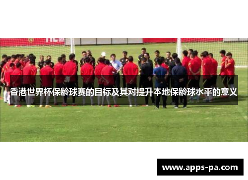 香港世界杯保龄球赛的目标及其对提升本地保龄球水平的意义