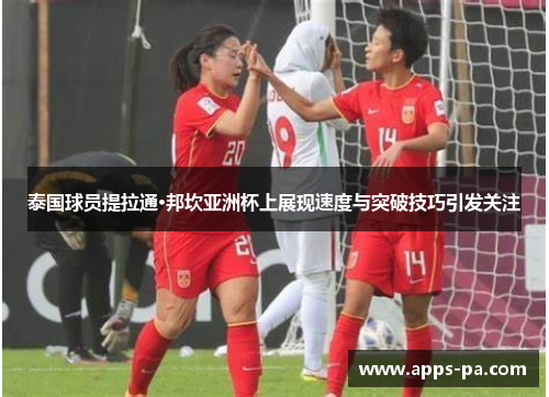 泰国球员提拉通·邦坎亚洲杯上展现速度与突破技巧引发关注