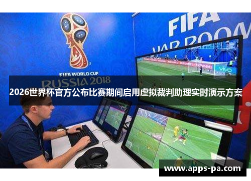 2026世界杯官方公布比赛期间启用虚拟裁判助理实时演示方案